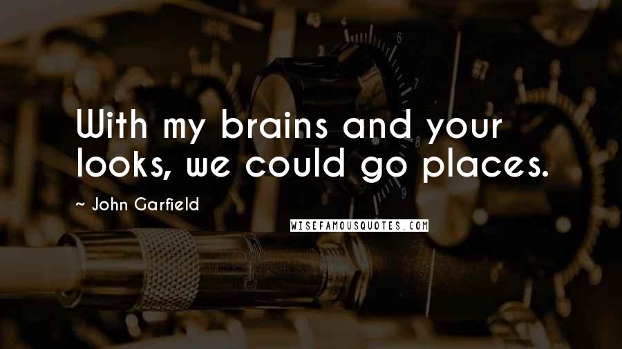 John Garfield Quotes: With my brains and your looks, we could go places.