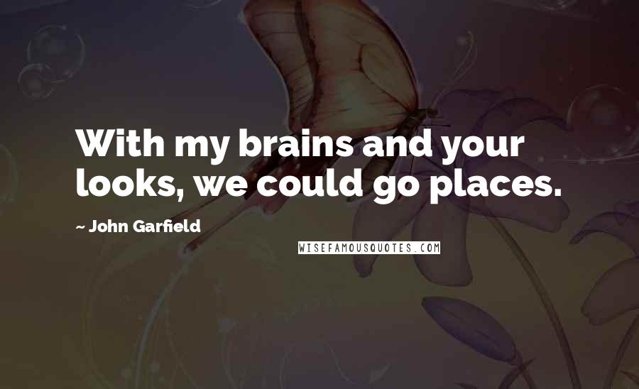 John Garfield Quotes: With my brains and your looks, we could go places.