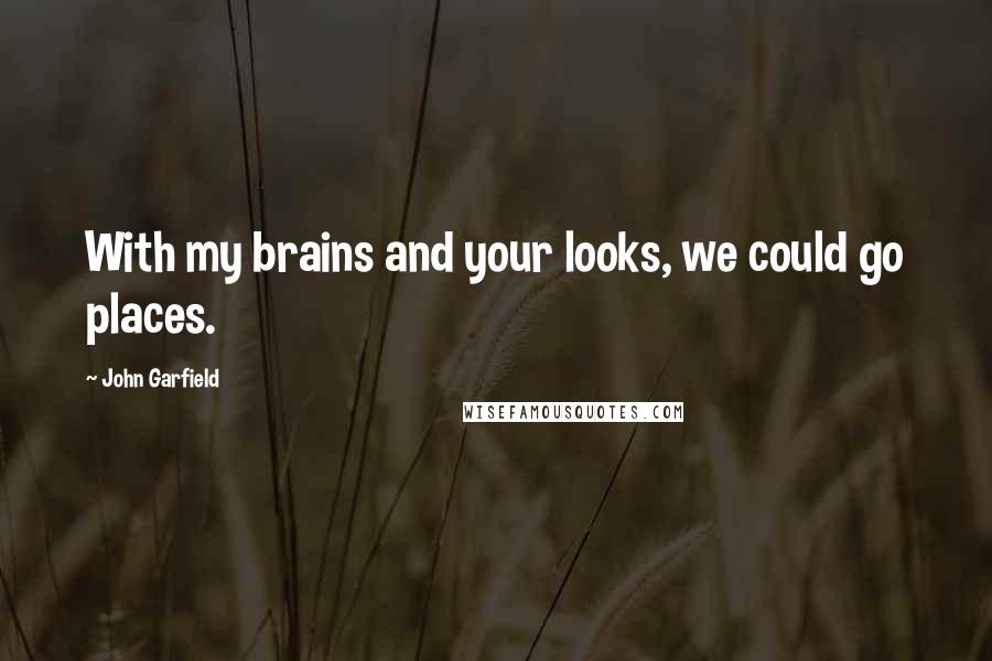 John Garfield Quotes: With my brains and your looks, we could go places.