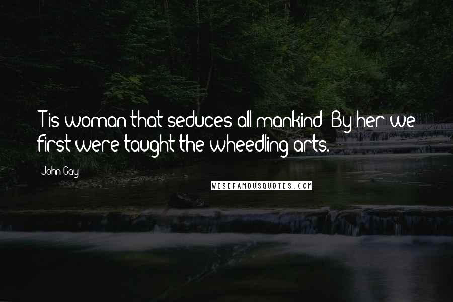John Gay Quotes: 'T is woman that seduces all mankind; By her we first were taught the wheedling arts.