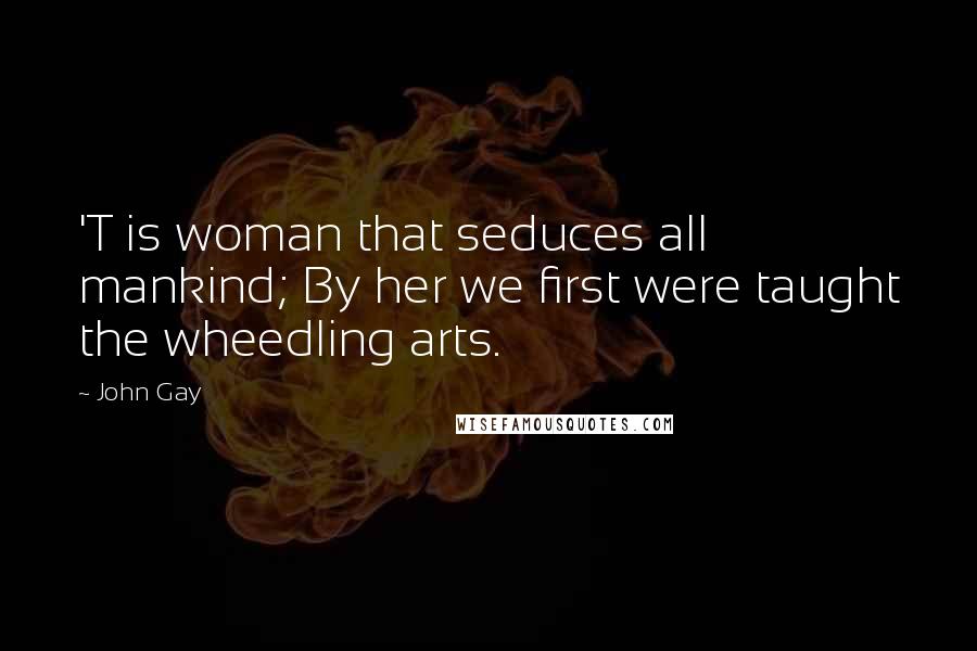 John Gay Quotes: 'T is woman that seduces all mankind; By her we first were taught the wheedling arts.