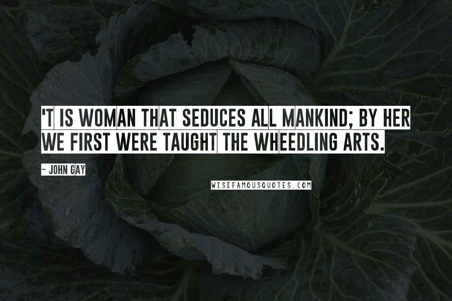 John Gay Quotes: 'T is woman that seduces all mankind; By her we first were taught the wheedling arts.