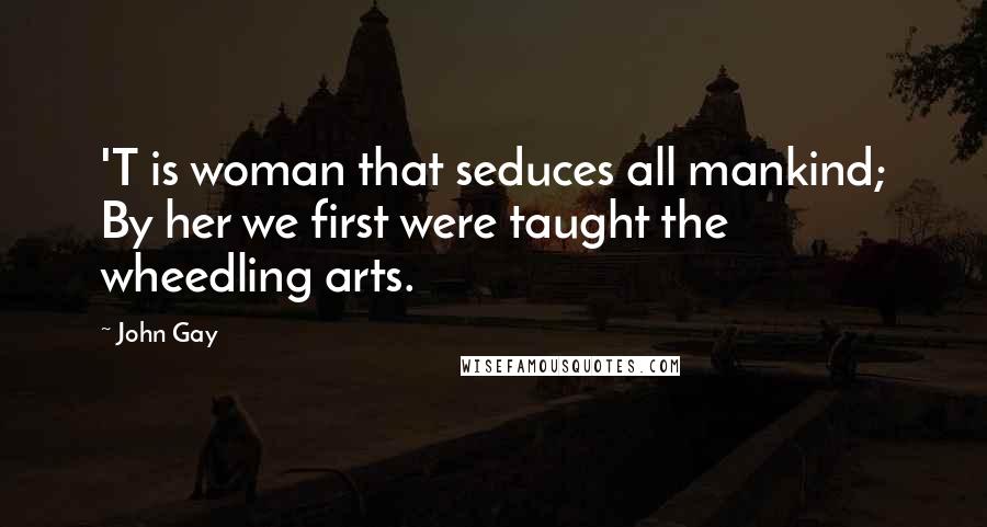 John Gay Quotes: 'T is woman that seduces all mankind; By her we first were taught the wheedling arts.