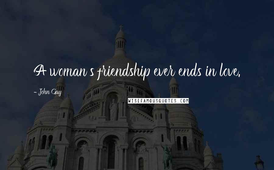 John Gay Quotes: A woman's friendship ever ends in love.