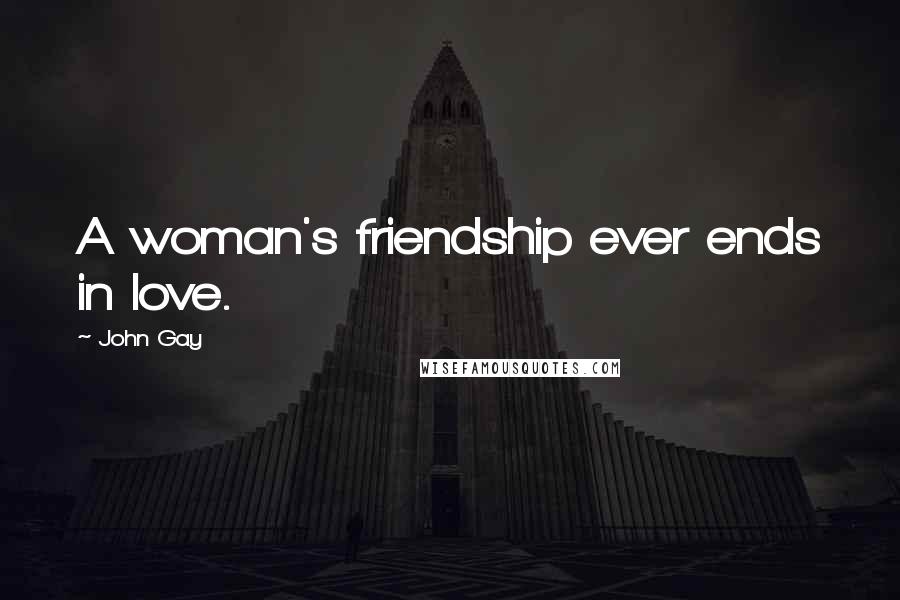 John Gay Quotes: A woman's friendship ever ends in love.