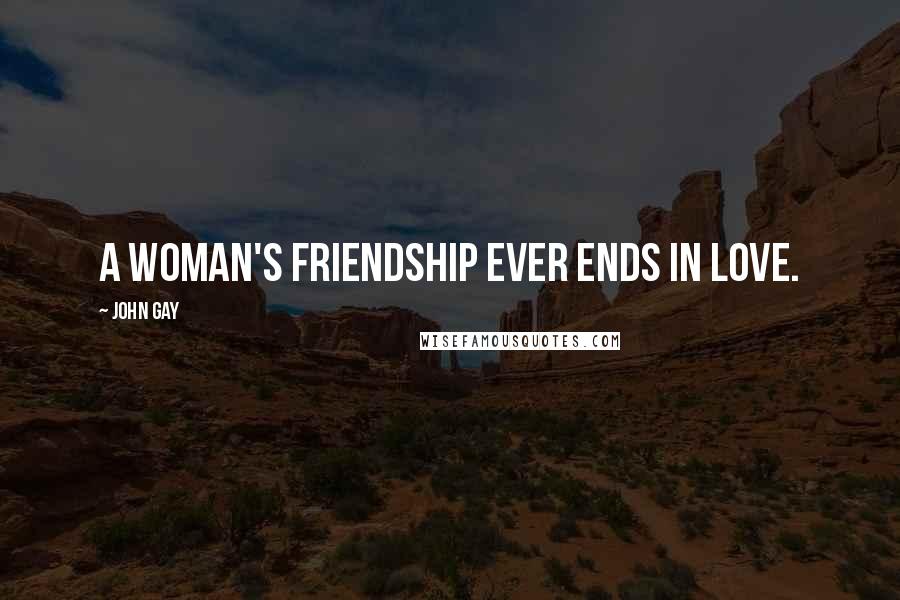 John Gay Quotes: A woman's friendship ever ends in love.