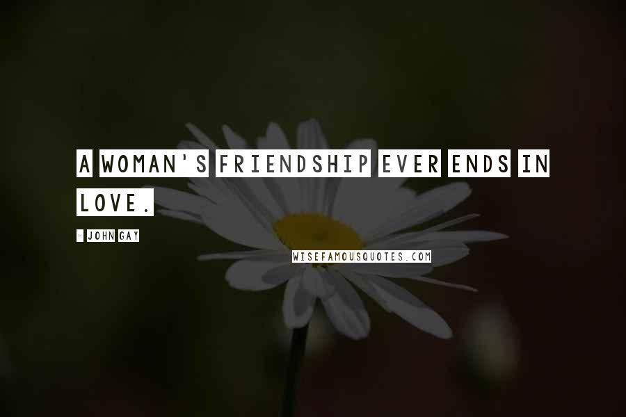 John Gay Quotes: A woman's friendship ever ends in love.