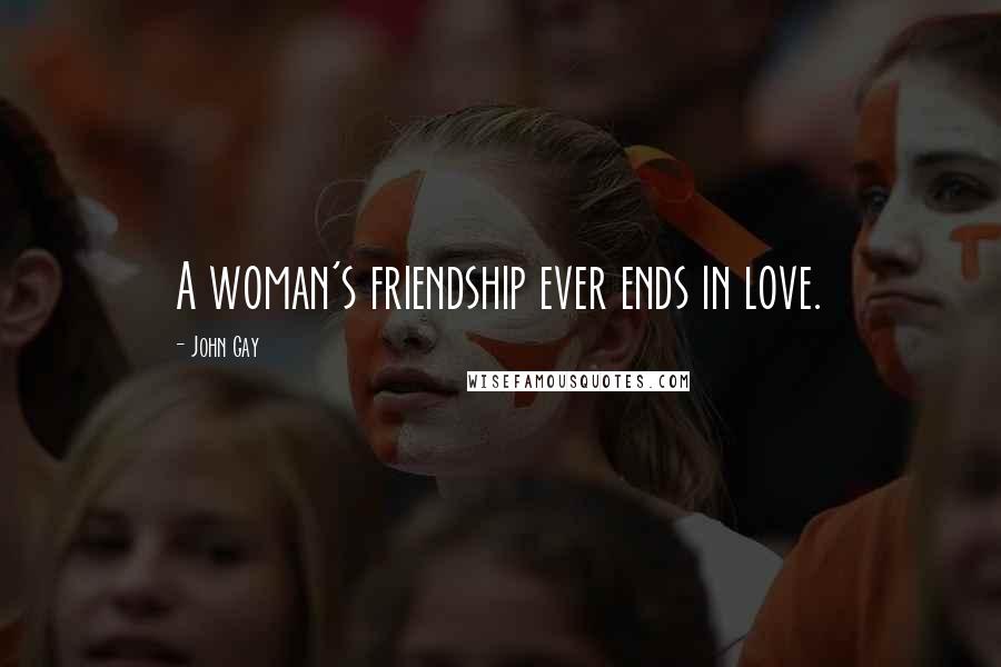 John Gay Quotes: A woman's friendship ever ends in love.