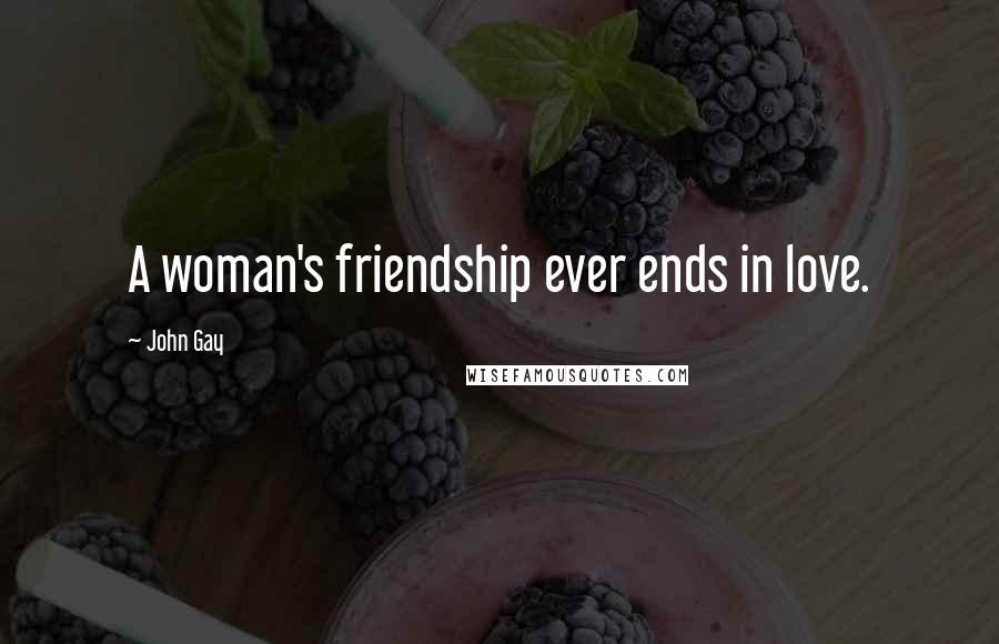 John Gay Quotes: A woman's friendship ever ends in love.