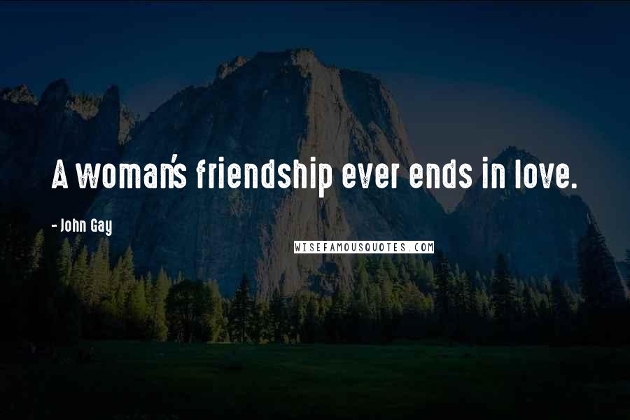 John Gay Quotes: A woman's friendship ever ends in love.