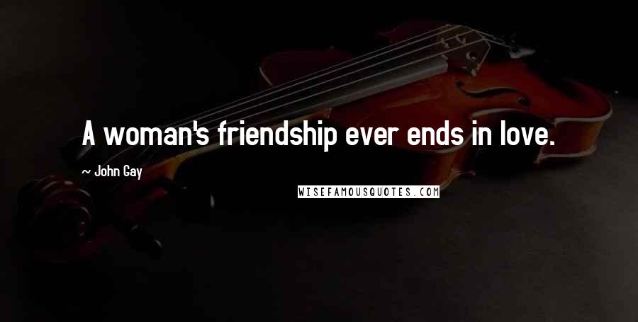 John Gay Quotes: A woman's friendship ever ends in love.