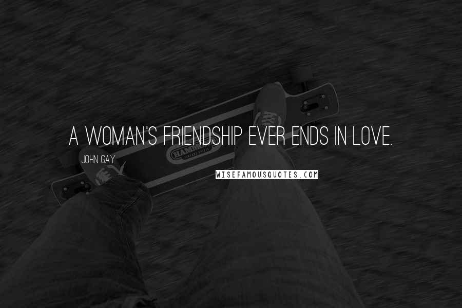 John Gay Quotes: A woman's friendship ever ends in love.