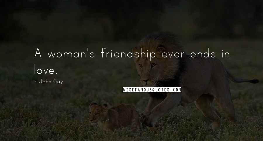 John Gay Quotes: A woman's friendship ever ends in love.