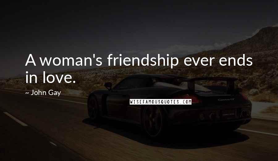 John Gay Quotes: A woman's friendship ever ends in love.