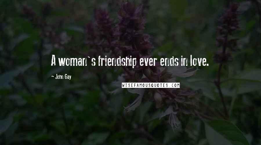 John Gay Quotes: A woman's friendship ever ends in love.