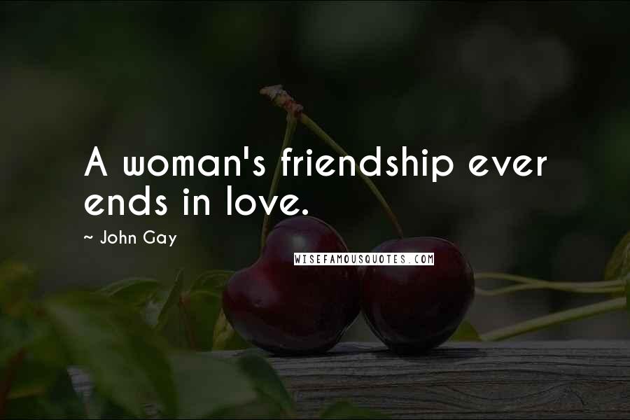 John Gay Quotes: A woman's friendship ever ends in love.