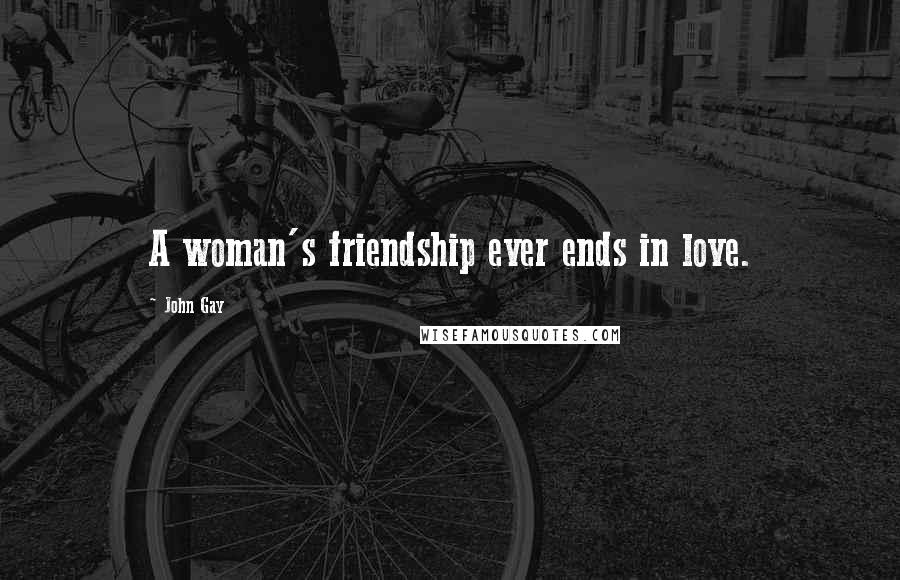 John Gay Quotes: A woman's friendship ever ends in love.