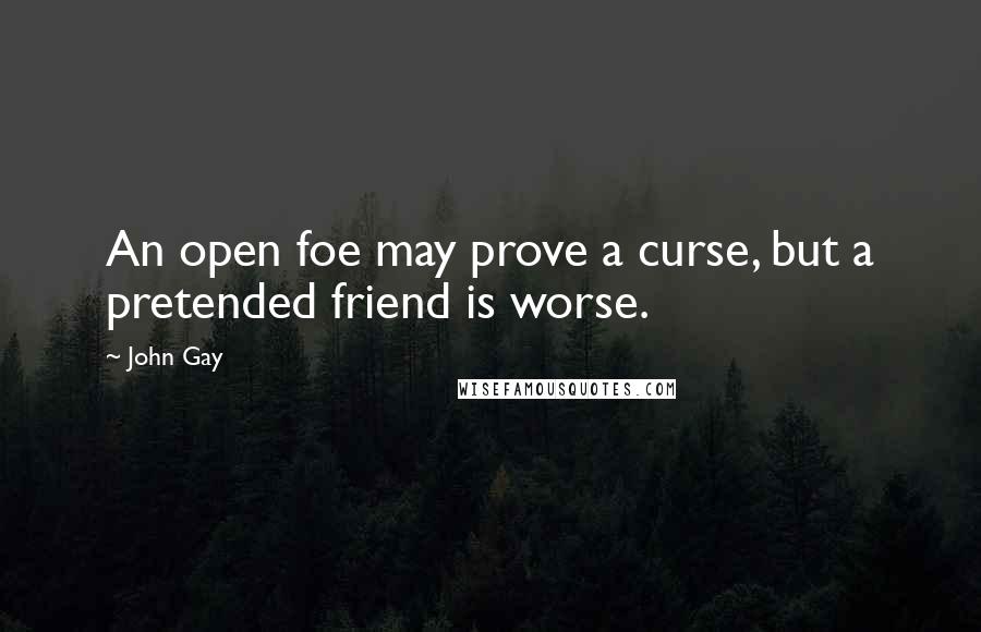 John Gay Quotes: An open foe may prove a curse, but a pretended friend is worse.