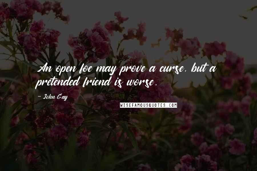 John Gay Quotes: An open foe may prove a curse, but a pretended friend is worse.