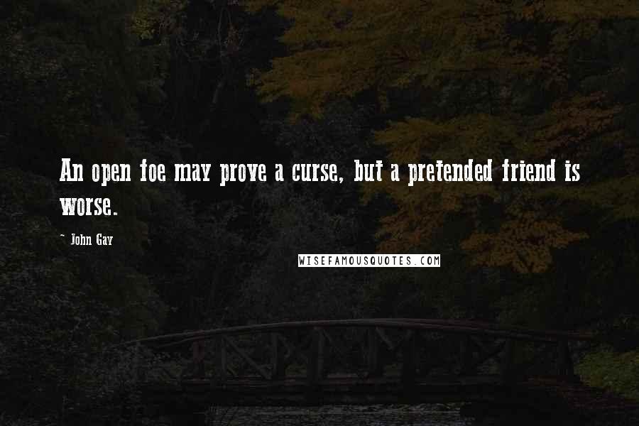 John Gay Quotes: An open foe may prove a curse, but a pretended friend is worse.