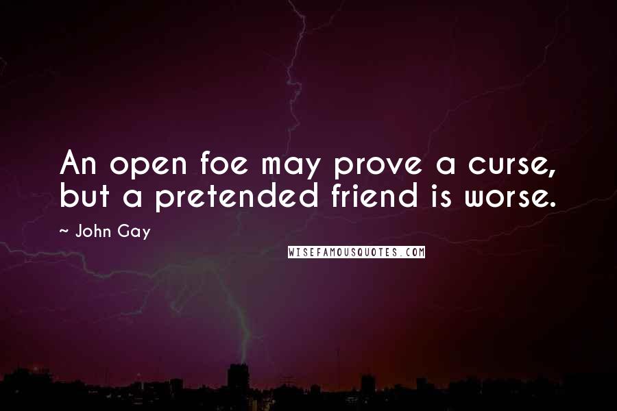 John Gay Quotes: An open foe may prove a curse, but a pretended friend is worse.