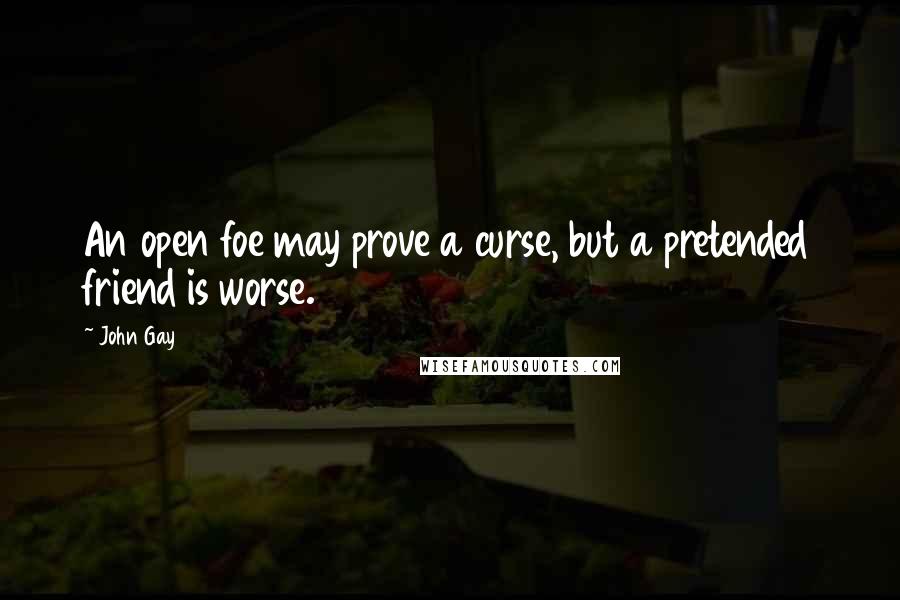 John Gay Quotes: An open foe may prove a curse, but a pretended friend is worse.