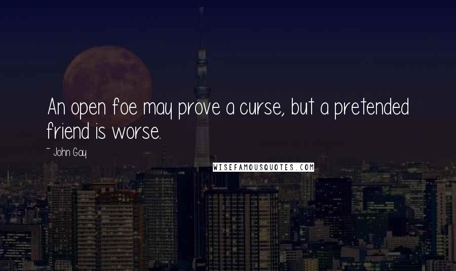 John Gay Quotes: An open foe may prove a curse, but a pretended friend is worse.