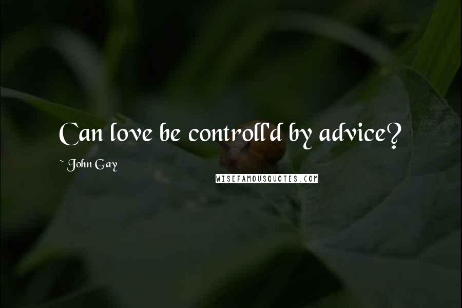 John Gay Quotes: Can love be controll'd by advice?