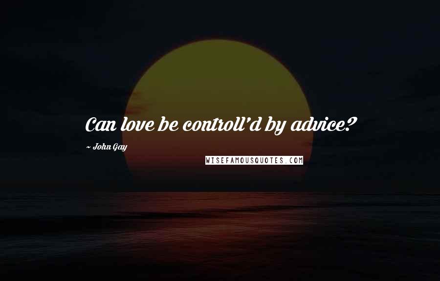 John Gay Quotes: Can love be controll'd by advice?