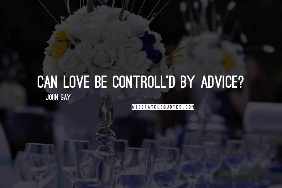 John Gay Quotes: Can love be controll'd by advice?