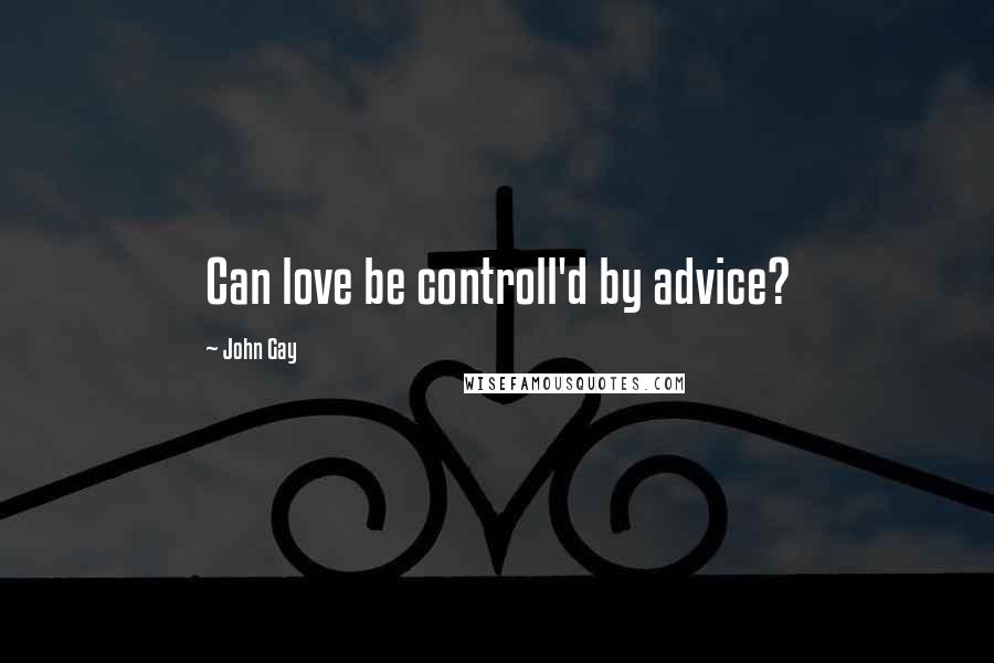 John Gay Quotes: Can love be controll'd by advice?