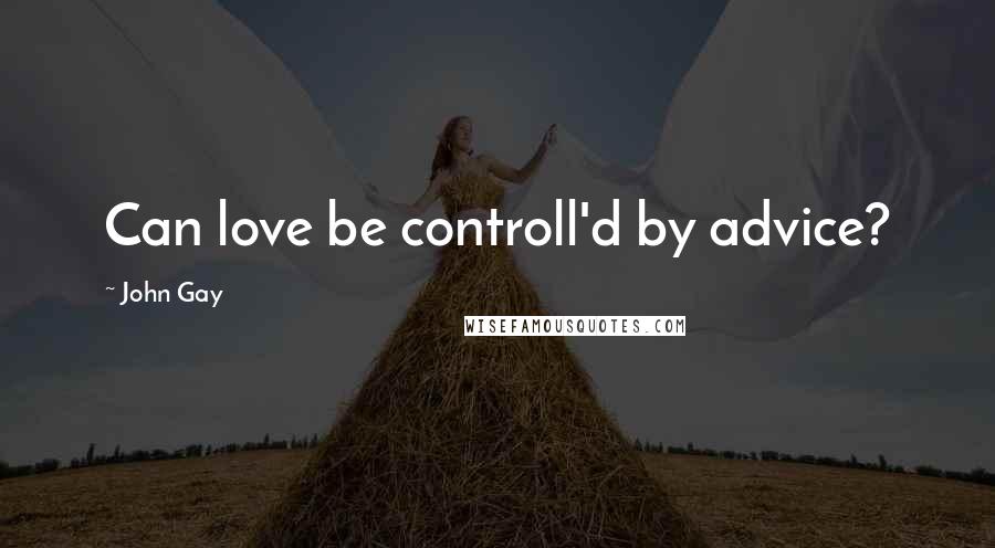 John Gay Quotes: Can love be controll'd by advice?