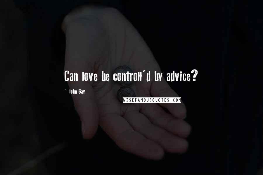 John Gay Quotes: Can love be controll'd by advice?