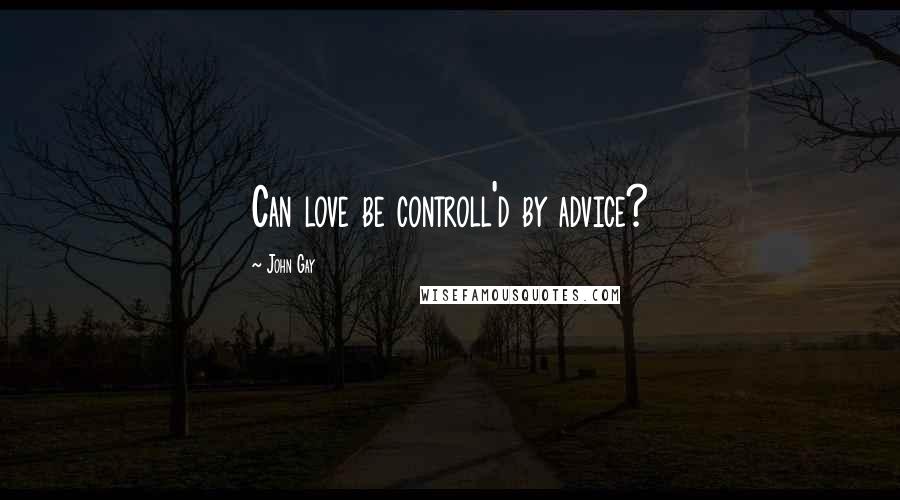 John Gay Quotes: Can love be controll'd by advice?