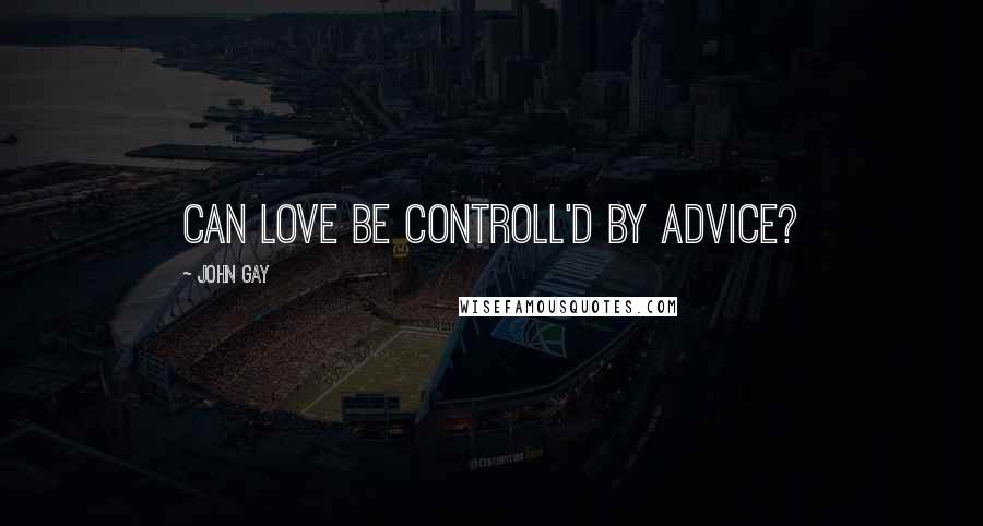 John Gay Quotes: Can love be controll'd by advice?