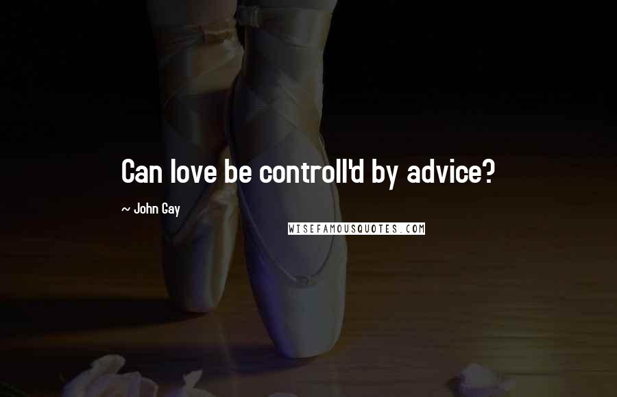 John Gay Quotes: Can love be controll'd by advice?