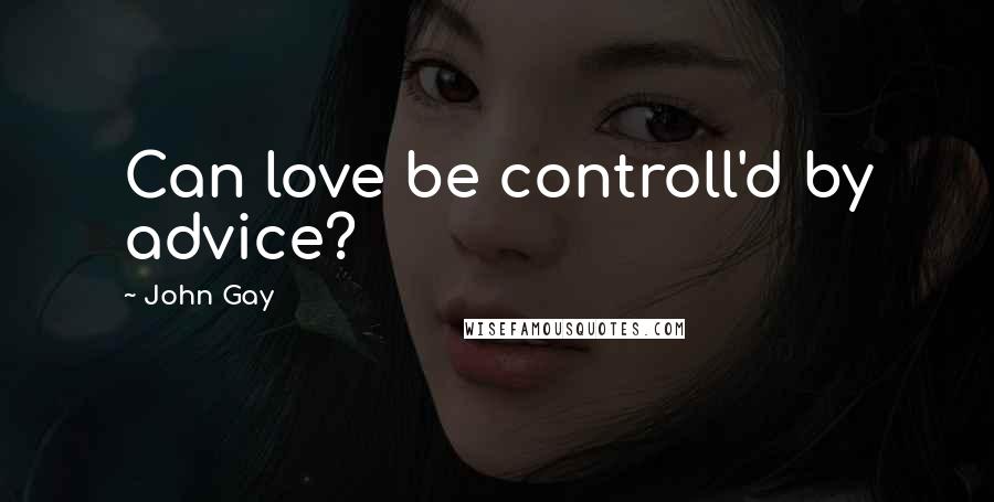 John Gay Quotes: Can love be controll'd by advice?