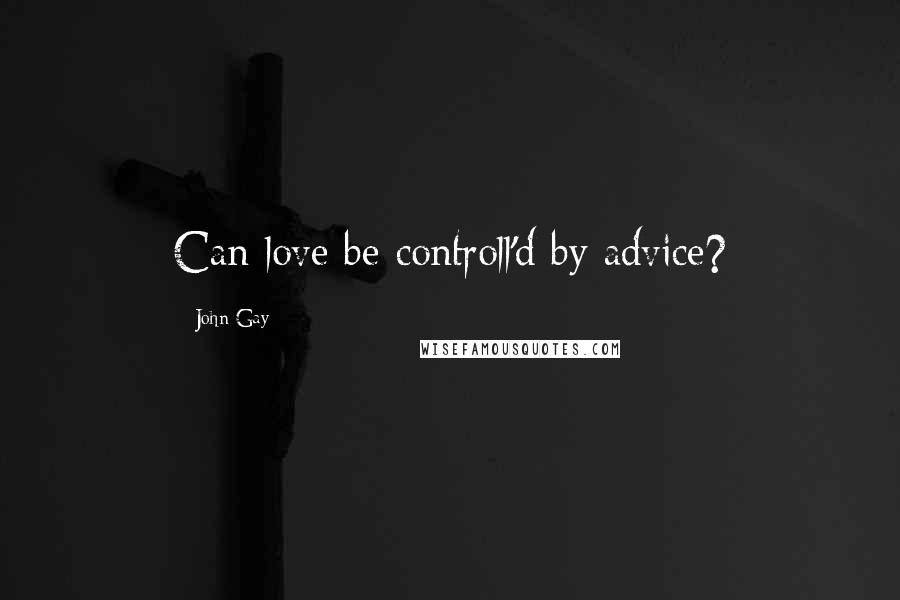 John Gay Quotes: Can love be controll'd by advice?