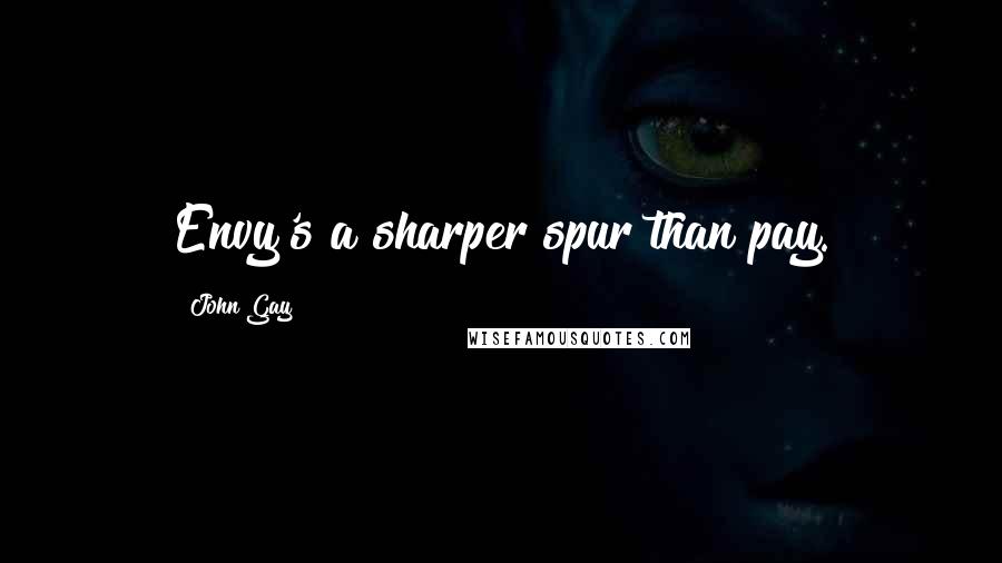 John Gay Quotes: Envy's a sharper spur than pay.