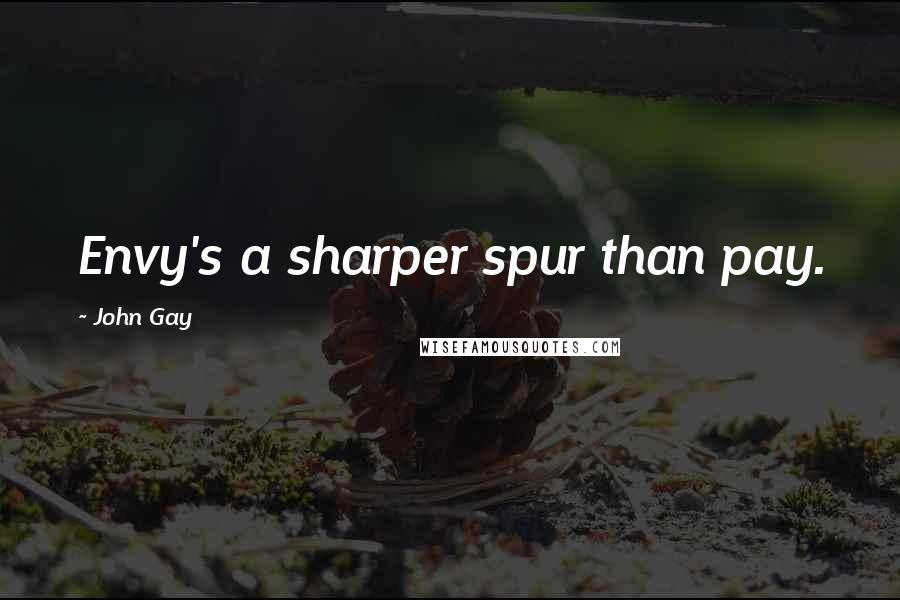 John Gay Quotes: Envy's a sharper spur than pay.