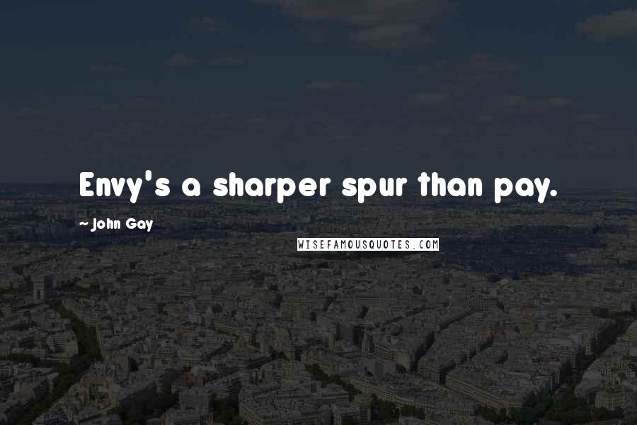 John Gay Quotes: Envy's a sharper spur than pay.