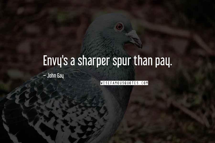 John Gay Quotes: Envy's a sharper spur than pay.