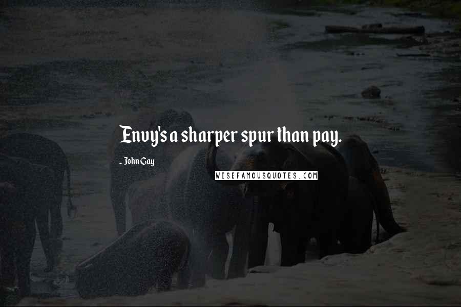John Gay Quotes: Envy's a sharper spur than pay.