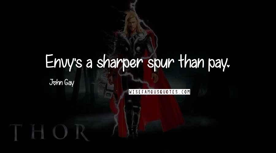 John Gay Quotes: Envy's a sharper spur than pay.