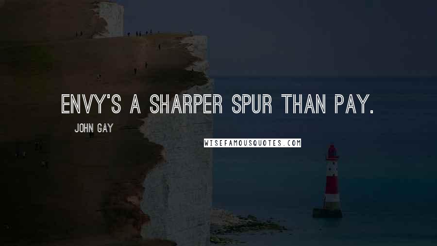 John Gay Quotes: Envy's a sharper spur than pay.