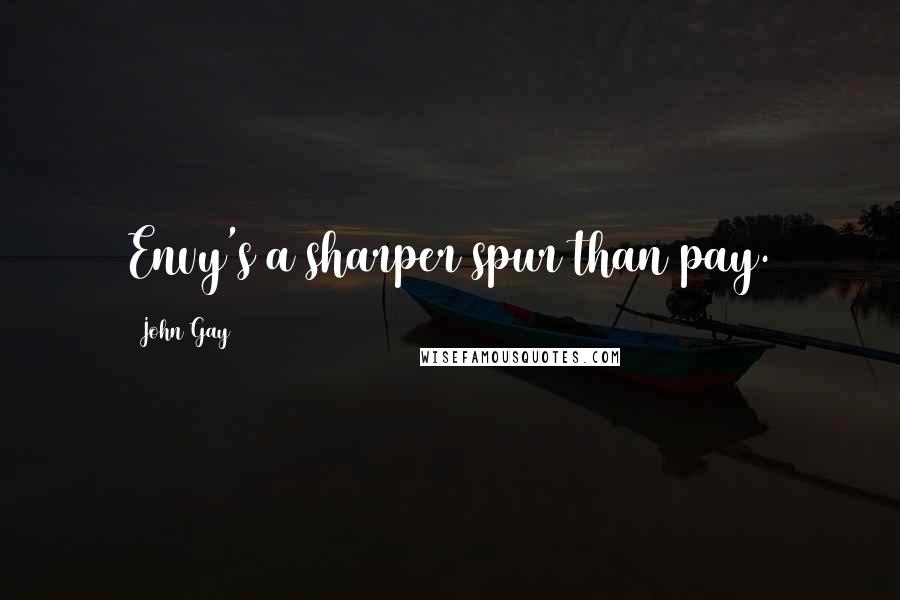 John Gay Quotes: Envy's a sharper spur than pay.