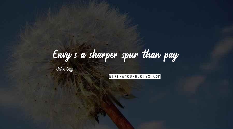 John Gay Quotes: Envy's a sharper spur than pay.