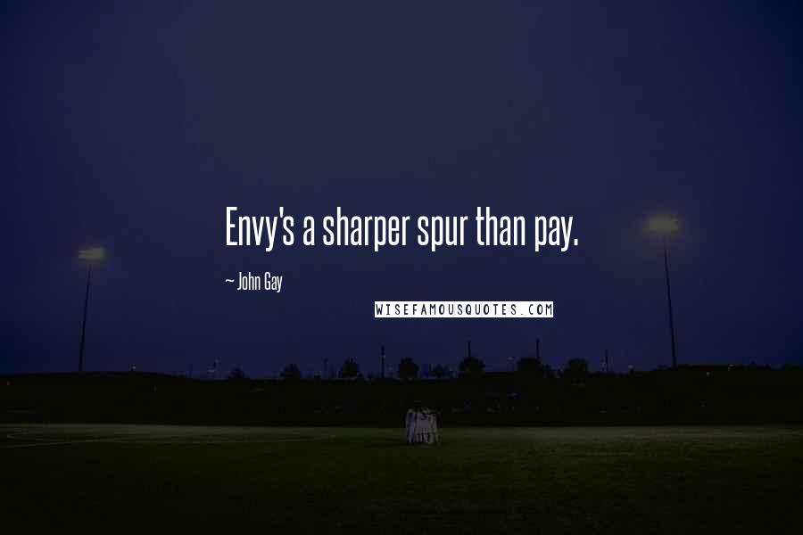 John Gay Quotes: Envy's a sharper spur than pay.