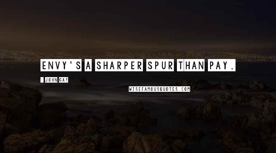 John Gay Quotes: Envy's a sharper spur than pay.