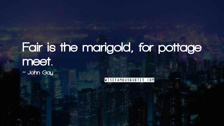 John Gay Quotes: Fair is the marigold, for pottage meet.